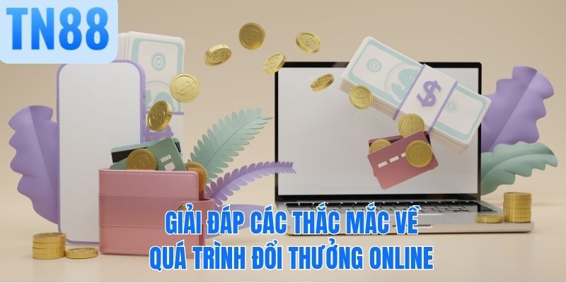 Giải đáp các thắc mắc về quá trình đổi thưởng online