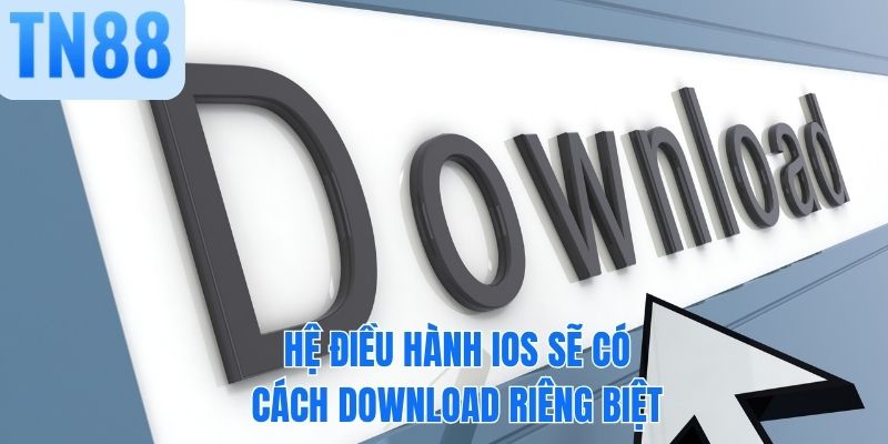 Hệ điều hành IOS sẽ có cách download riêng biệt