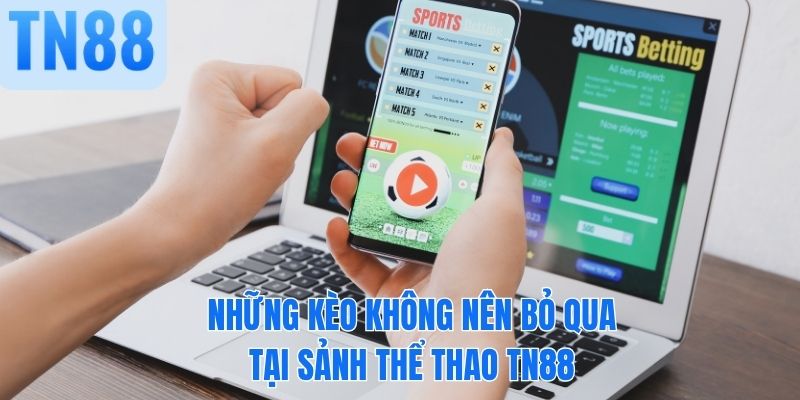 Những kèo không nên bỏ qua tại sảnh thể thao TN88
